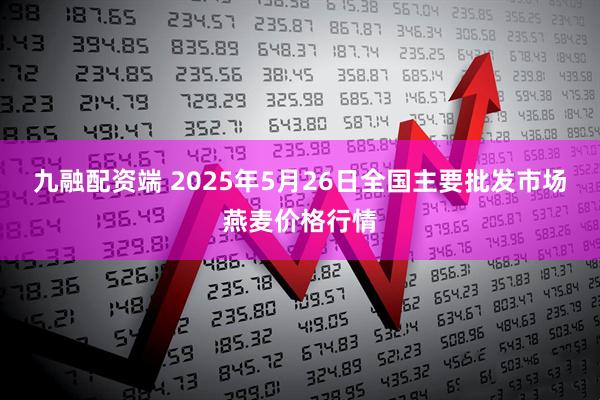 九融配资端 2025年5月26日全国主要批发市场燕麦价格行情