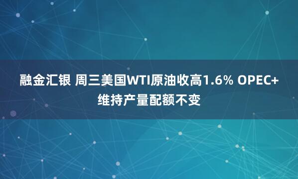 融金汇银 周三美国WTI原油收高1.6% OPEC+维持产量配额不变