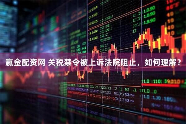赢金配资网 关税禁令被上诉法院阻止，如何理解？