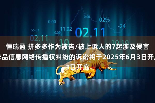 恒瑞盈 拼多多作为被告/被上诉人的7起涉及侵害作品信息网络传播权纠纷的诉讼将于2025年6月3日开庭