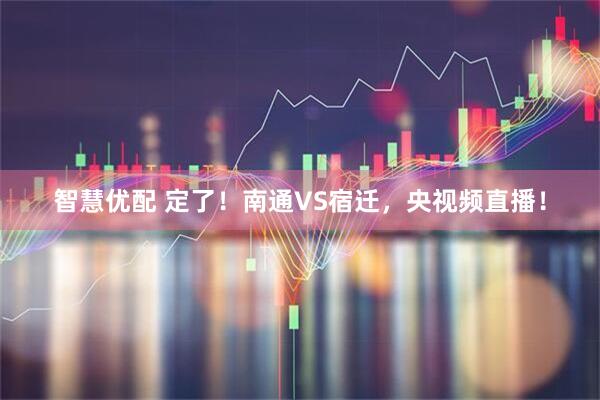 智慧优配 定了！南通VS宿迁，央视频直播！