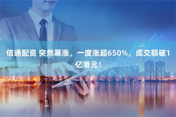 信通配资 突然暴涨，一度涨超650%，成交额破1亿港元！