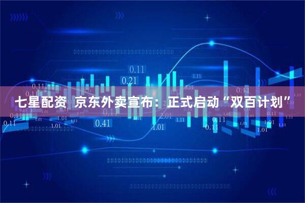 七星配资  京东外卖宣布：正式启动“双百计划”