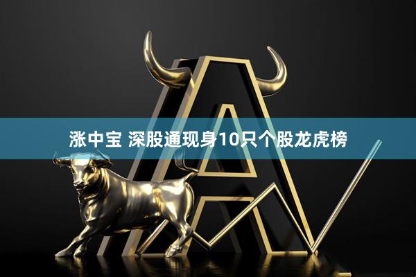 涨中宝 深股通现身10只个股龙虎榜