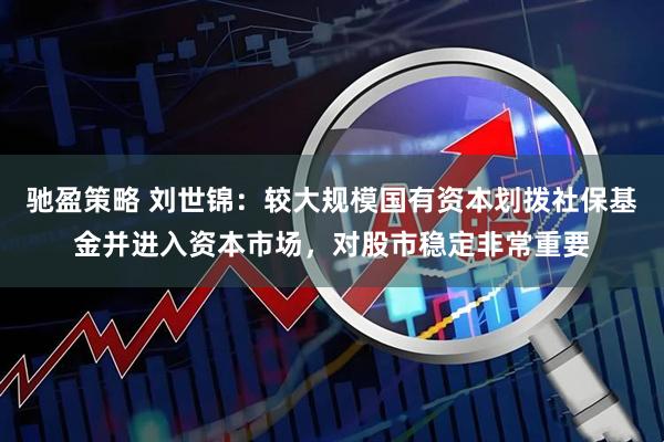 驰盈策略 刘世锦：较大规模国有资本划拨社保基金并进入资本市场，对股市稳定非常重要