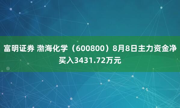 富明证券 渤海化学（600800）8月8日主力资金净买入3431.72万元