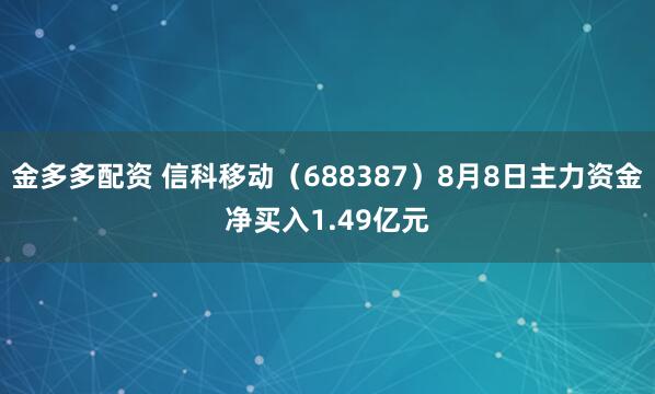 金多多配资 信科移动（688387）8月8日主力资金净买入1.49亿元