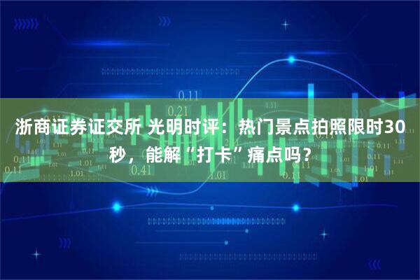 浙商证券证交所 光明时评：热门景点拍照限时30秒，能解“打卡”痛点吗？