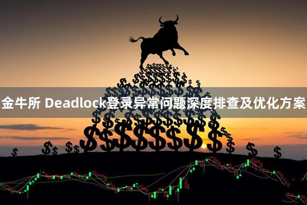 金牛所 Deadlock登录异常问题深度排查及优化方案
