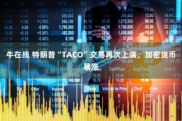 牛在线 特朗普“TACO”交易再次上演，加密货币暴涨