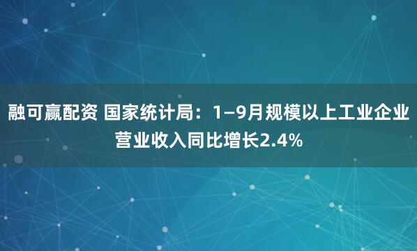 融可赢配资 国家统计局：1—9月规模以上工业企业营业收入同比增长2.4%
