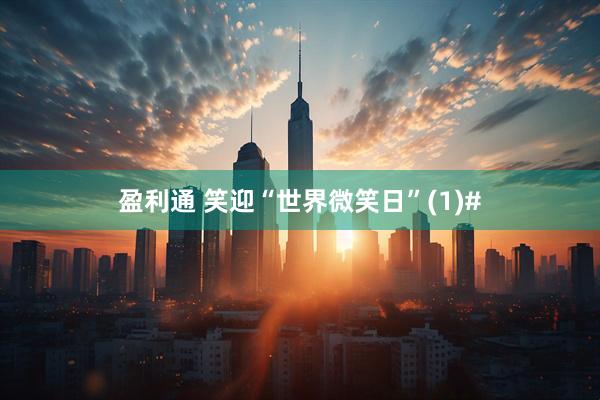 盈利通 笑迎“世界微笑日”(1)#